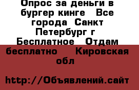 Опрос за деньги в бургер кинге - Все города, Санкт-Петербург г. Бесплатное » Отдам бесплатно   . Кировская обл.